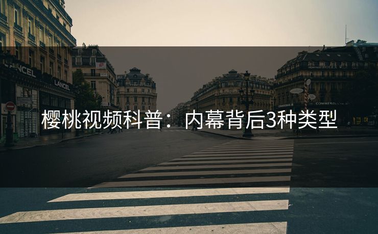 樱桃视频科普：内幕背后3种类型
