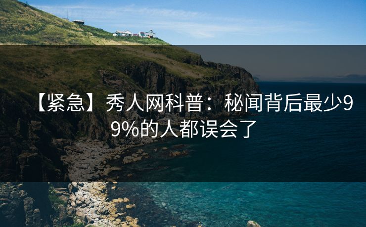 【紧急】秀人网科普：秘闻背后最少99%的人都误会了