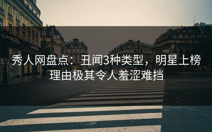 秀人网盘点:丑闻3种类型,明星上榜理由极其令人羞涩难挡 秀人网盘点:丑闻3种类型,明星上榜理由极其令人羞涩难挡