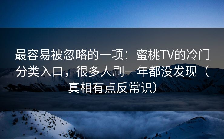最容易被忽略的一项：蜜桃TV的冷门分类入口，很多人刷一年都没发现（真相有点反常识）